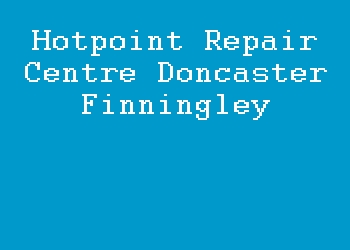 Hotpoint Repair Centre Doncaster Finningley