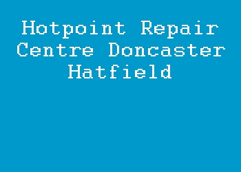 Hotpoint Repair Centre Doncaster Hatfield