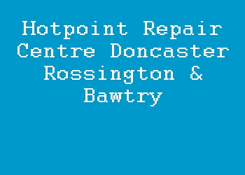 Hotpoint Repair Centre Doncaster Rossington & Bawtry