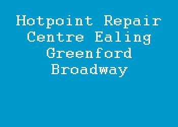 Hotpoint Repair Centre Ealing Greenford Broadway
