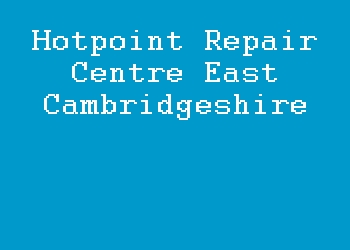 Hotpoint Repair Centre East Cambridgeshire