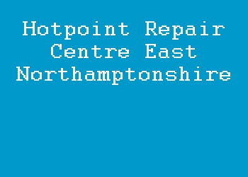 Hotpoint Repair Centre East Northamptonshire