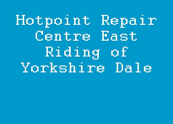 Hotpoint Repair Centre East Riding of Yorkshire Dale