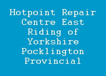 Hotpoint Repair Centre East Riding of Yorkshire Pocklington Provincial