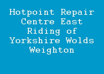 Hotpoint Repair Centre East Riding of Yorkshire Wolds Weighton