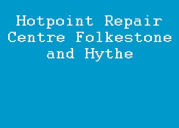 Hotpoint Repair Centre Folkestone and Hythe