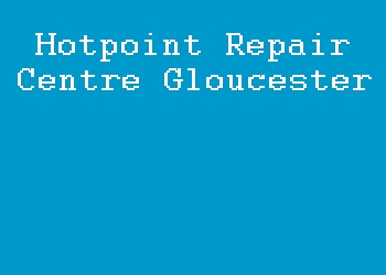 Hotpoint Repair Centre Gloucester