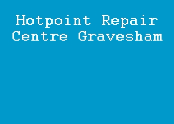 Hotpoint Repair Centre Gravesham