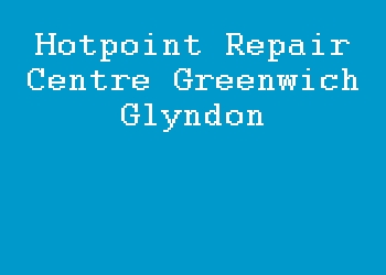 Hotpoint Repair Centre Greenwich Glyndon