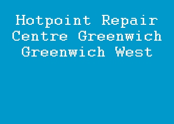 Hotpoint Repair Centre Greenwich Greenwich West