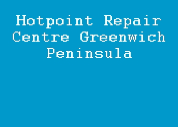 Hotpoint Repair Centre Greenwich Peninsula