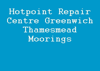 Hotpoint Repair Centre Greenwich Thamesmead Moorings