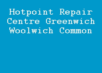 Hotpoint Repair Centre Greenwich Woolwich Common