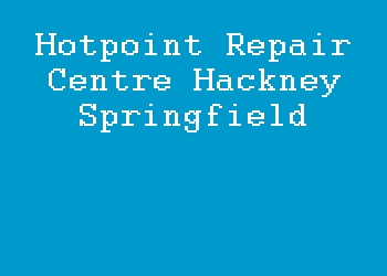 Hotpoint Repair Centre Hackney Springfield