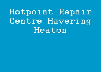 Hotpoint Repair Centre Havering Heaton