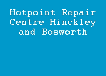 Hotpoint Repair Centre Hinckley and Bosworth