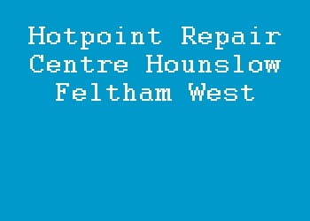 Hotpoint Repair Centre Hounslow Feltham West