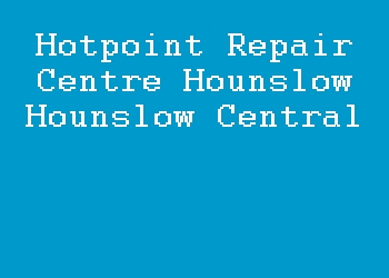 Hotpoint Repair Centre Hounslow Hounslow Central