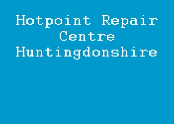 Hotpoint Repair Centre Huntingdonshire