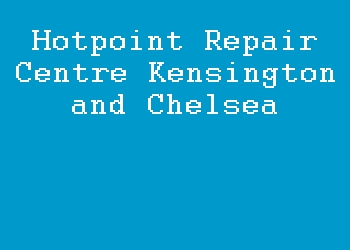 Hotpoint Repair Centre Kensington and Chelsea