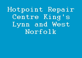 Hotpoint Repair Centre King's Lynn and West Norfolk