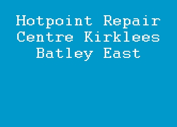 Hotpoint Repair Centre Kirklees Batley East