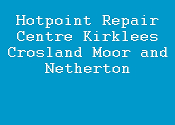 Hotpoint Repair Centre Kirklees Crosland Moor and Netherton