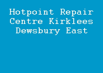 Hotpoint Repair Centre Kirklees Dewsbury East