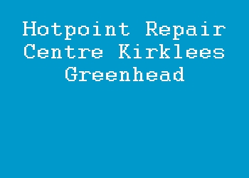 Hotpoint Repair Centre Kirklees Greenhead