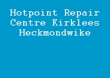 Hotpoint Repair Centre Kirklees Heckmondwike