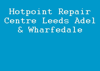 Hotpoint Repair Centre Leeds Adel & Wharfedale