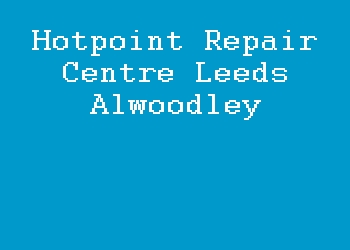 Hotpoint Repair Centre Leeds Alwoodley
