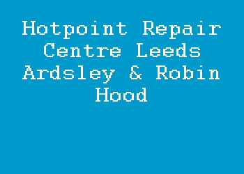 Hotpoint Repair Centre Leeds Ardsley & Robin Hood
