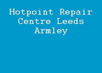 Hotpoint Repair Centre Leeds Armley