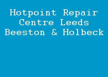 Hotpoint Repair Centre Leeds Beeston & Holbeck