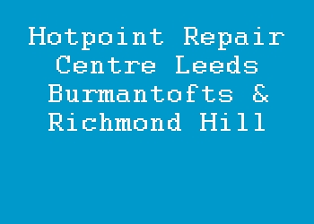 Hotpoint Repair Centre Leeds Burmantofts & Richmond Hill