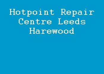 Hotpoint Repair Centre Leeds Harewood