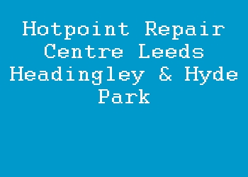 Hotpoint Repair Centre Leeds Headingley & Hyde Park
