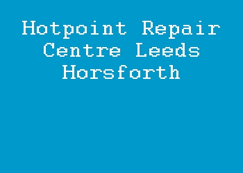 Hotpoint Repair Centre Leeds Horsforth