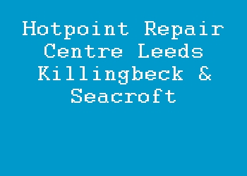 Hotpoint Repair Centre Leeds Killingbeck & Seacroft