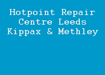 Hotpoint Repair Centre Leeds Kippax & Methley