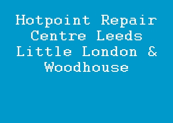 Hotpoint Repair Centre Leeds Little London & Woodhouse