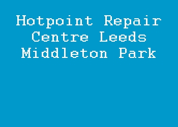 Hotpoint Repair Centre Leeds Middleton Park