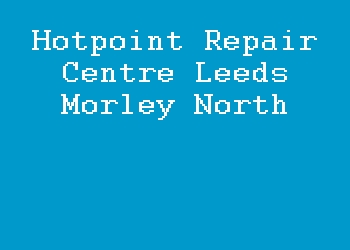Hotpoint Repair Centre Leeds Morley North