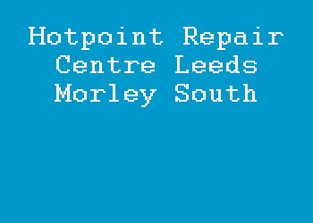 Hotpoint Repair Centre Leeds Morley South