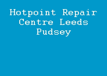 Hotpoint Repair Centre Leeds Pudsey