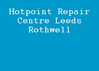 Hotpoint Repair Centre Leeds Rothwell