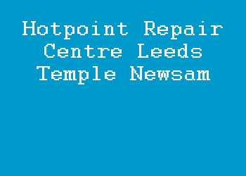 Hotpoint Repair Centre Leeds Temple Newsam