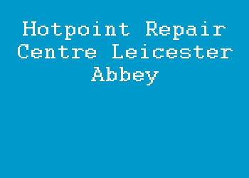 Hotpoint Repair Centre Leicester Abbey