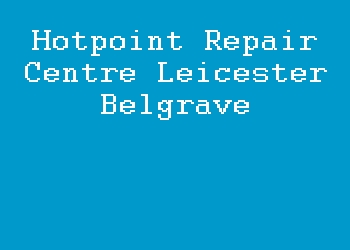 Hotpoint Repair Centre Leicester Belgrave